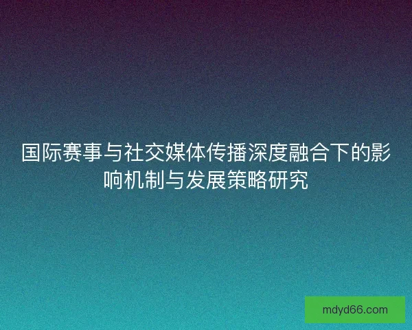 国际赛事与社交媒体传播深度融合下的影响机制与发展策略研究