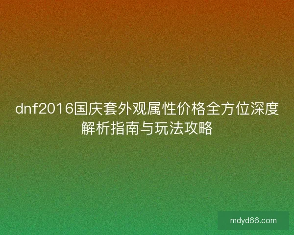 dnf2016国庆套外观属性价格全方位深度解析指南与玩法攻略