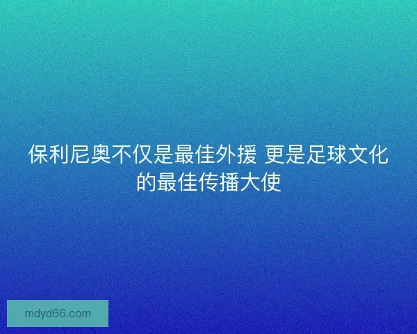保利尼奥不仅是最佳外援 更是足球文化的最佳传播大使